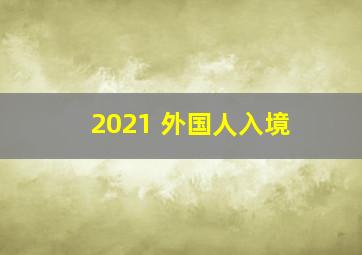 2021 外国人入境